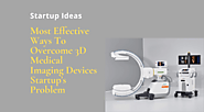 Most Effective Ways To Overcome 3D Medical Imaging Devices Startup's Problem