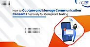 How to Capture and Manage Communication Consent Effectively for Compliant Texting 