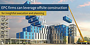 Insightful Execution and Planning for EPC firms with Offsite Construction