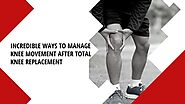 Incredible Ways To Manage Knee Movement After Total Knee Replacement