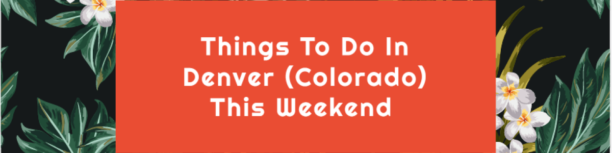 Headline for Things To Do In Denver (Colorado) This Weekend