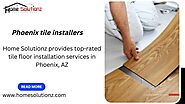Home Solutionz Provides Top-Rated Tile Floor Installation Services in Phoenix, AZ