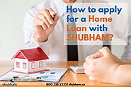 How to apply for a Home Loans with SHUBHAM?