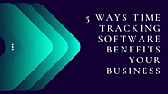 5 Ways Time Tracking Software Benefits Your Business - Sehran Magzine