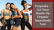 Tropeaka – Get Your Hands On Organic Superfoods No