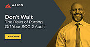 Don’t Wait: The Risks of Putting Off Your SOC 2 Audit | A-LIGN