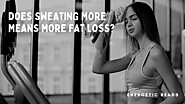 Does sweating more means more fat loss? - Energetic Reads