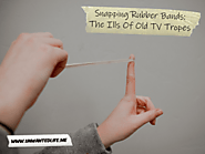 Snapping Rubber Bands: The Ills Of Old TV Tropes | Unwanted Life