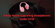 9 Best Noise Canceling Headphones Under $150