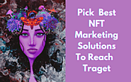 Pick The Best NFT Marketing Solutions To Reach The Appropriate Target 