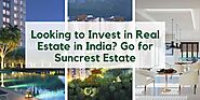 Looking to Invest in Real Estate in India? Go for Suncrest Estate