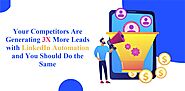 Your Competitors Are Generating 3X More Leads with LinkedIn Automation and You Should Do the Same