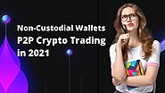 Non-Custodial Wallets Enable Private, P2P Crypto Trading in 2021 | Brugu software solutions