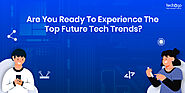 : Are You Ready to Experience the Top Crazy Future Tech Trends?