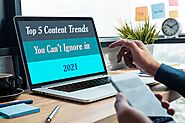 Top 5 Content Trends You Can’t Ignore in 2021