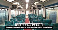 Vistadome Coach: Enjoy the Panoramic View In Luxurious Coach With Glass Ceiling | RailMitra Blog