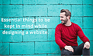 Essential things to be kept in mind while designing a website.