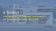 5 things you must do to ensure the quality of house construction - Architeca