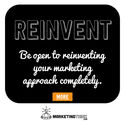 Be open to reinventing your marketing approach completely.