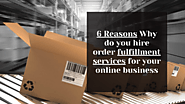 6 Reasons Why do you hire order fulfillment services for your online business