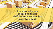 Reasons why you should consider fulfillment services for your business