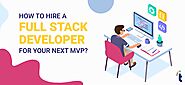 How to Hire Full-Stack Developers For Benefit Your MVP?