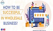 How To Be Successful In Wholesale Business?