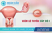 Viêm Lộ Tuyến Cổ Tử Cung Giai Đoạn Cấp 1 là như thế nào?