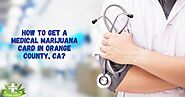 Website at https://www.medicalmarijuanacardorangecounty.com/blogs/how-to-get-a-medical-marijuana-card-in-orange-count...