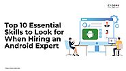 Top 10 Must-Have Skills When Hiring an Android Development Expert