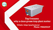 Top 5 reasons why clean grease trap matter.