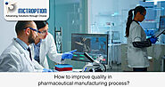 How to improve quality in pharmaceutical manufacturing process?