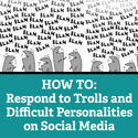 HOW TO: Respond to Trolls and Difficult Personalities on Social Media