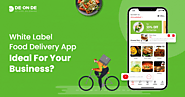 Why is White Label Food Delivery App Ideal for your Business?