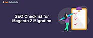 A Must-Have Magento 2 Migration SEO Checklist for Ranking Higher