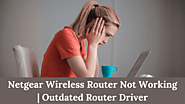 Netgear Wireless Router Not Working | Outdated Router Driver