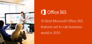 10 Best Microsoft Office 365 Features Set to Rule Business World in 2015, Experts Claim…!!!