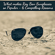 What Makes Ray Ban Sunglasses So Popular - 6 Compelling Reasons to Get Them Now!