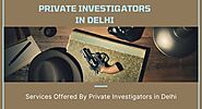 Services Offered by Private Investigators in Delhi