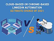 Cloud based or Chrome based LinkedIn Automation: Ultimate Choice of 2021