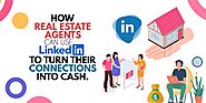 How Real Estate Agents Can Use LinkedIn To Turn Their Connections Into Cash