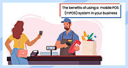 The Benefits of Using a Mobile Point of Sale (mPOS) System in Your Business