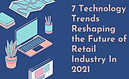 7 Technology Trends Reshaping the Future of Retail Industry In 2021