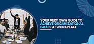 Your Very Own Guide to Achieve Organizational Goals at Workplace