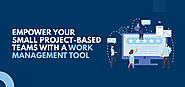 Empower Your Small Project-based Teams With a Work Management Tool
