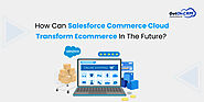How Can Salesforce Commerce Cloud Transform Ecommerce In The Future?