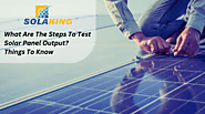 What Are The Steps To Test Solar Panel Output? Things To Know