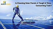 Is Cleaning Solar Panels A Tough & Time-Consuming Task?