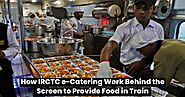 How IRCTC e-catering Work Behind the Screen to Provide Food in Train?