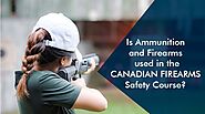 Is Ammunition and Firearms used in the Canadian Firearms Safety Course?